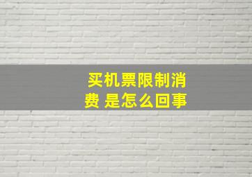 买机票限制消费 是怎么回事